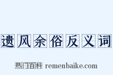 遗风余俗反义词是什么意思的图片